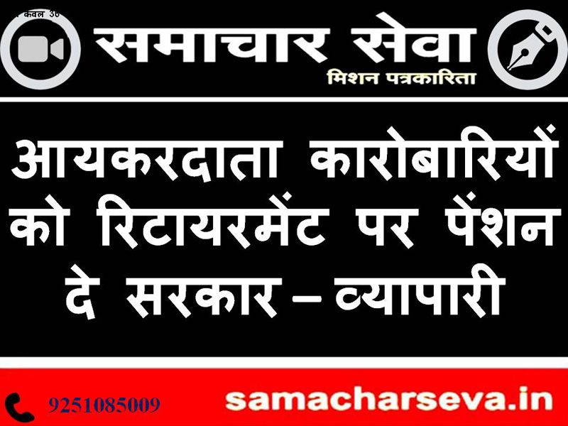 Government should give pension to income tax payers businessmen on retirement