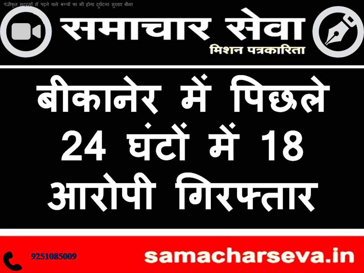 18 accused arrested in Bikaner in the last 24 hours.